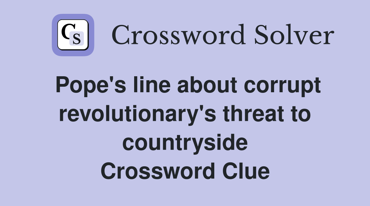 Pope's line about corrupt revolutionary's threat to countryside Crossword Clue