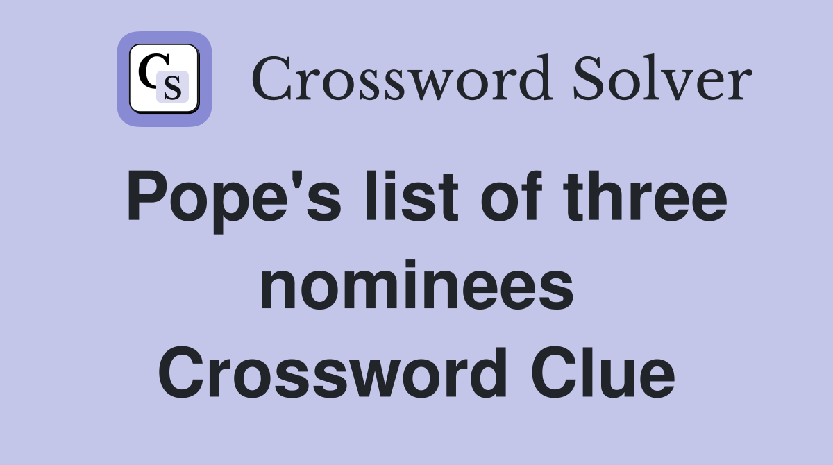 Pope's list of three nominees Crossword Clue