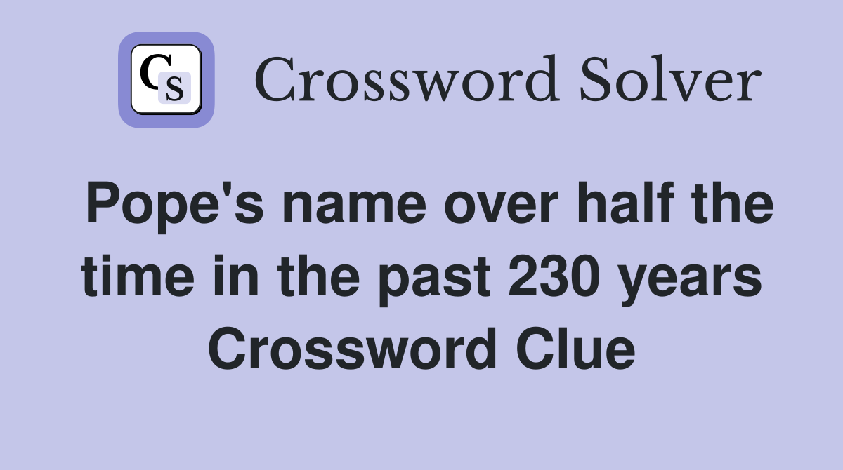 Pope's name over half the time in the past 230 years Crossword Clue