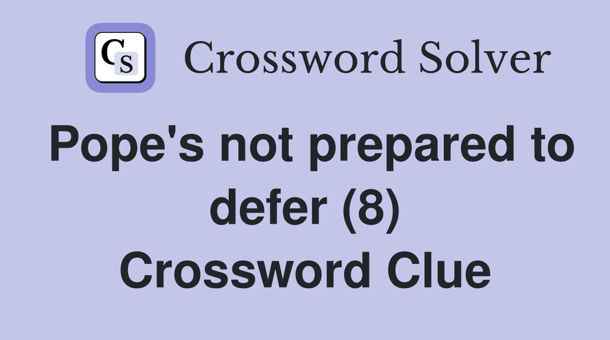 Pope's not prepared to defer (8) Crossword Clue