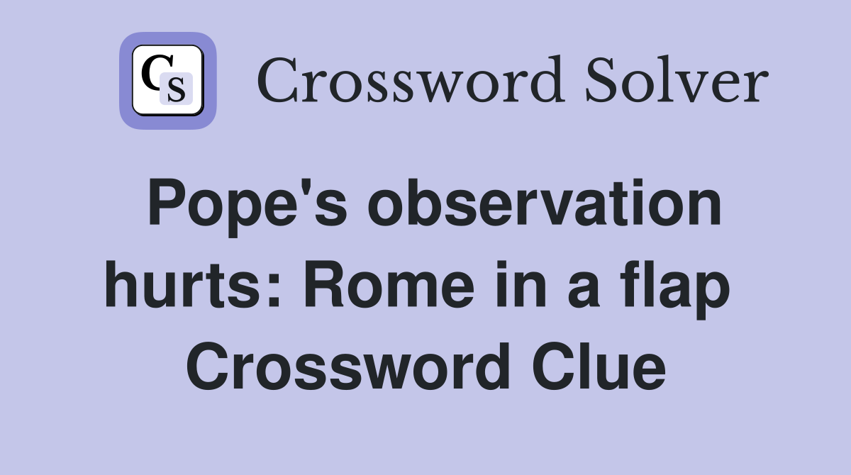 Pope's observation hurts: Rome in a flap  Crossword Clue