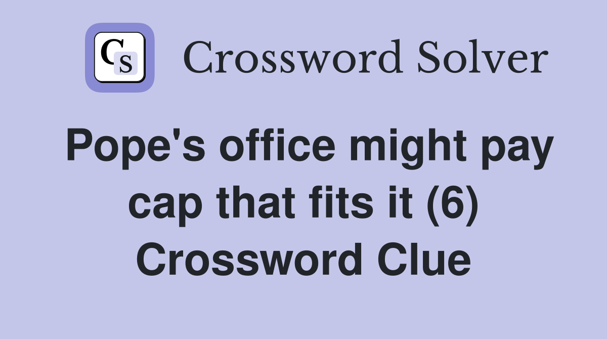 Pope's office might pay cap that fits it (6) Crossword Clue