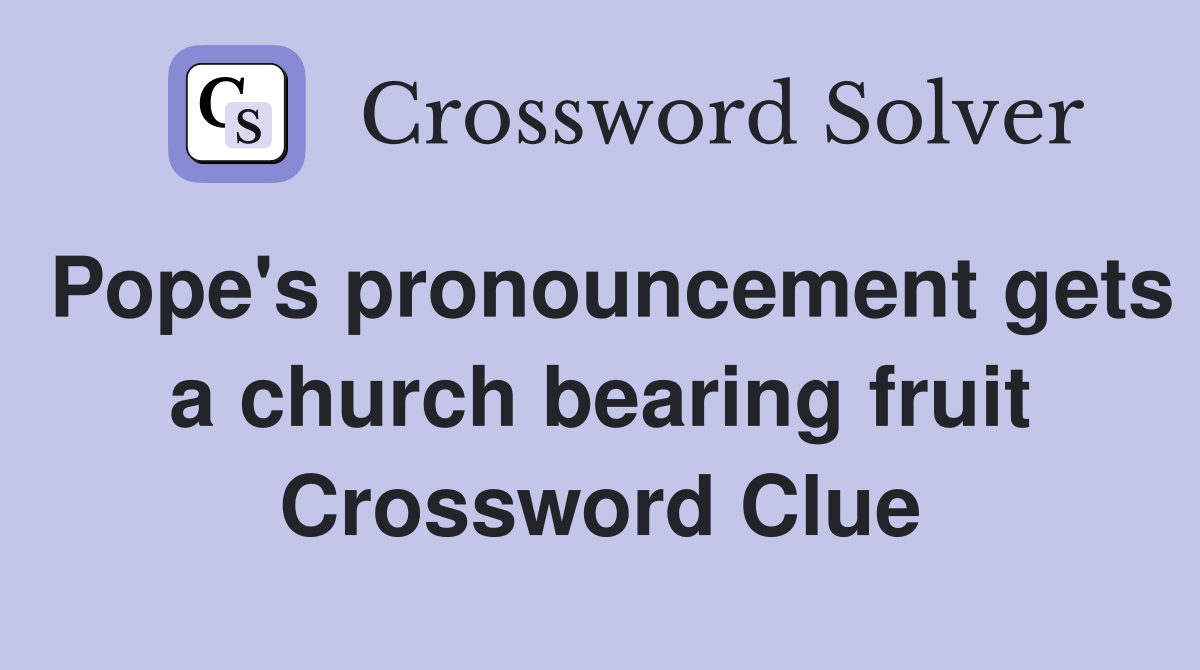 Pope's pronouncement gets a church bearing fruit Crossword Clue