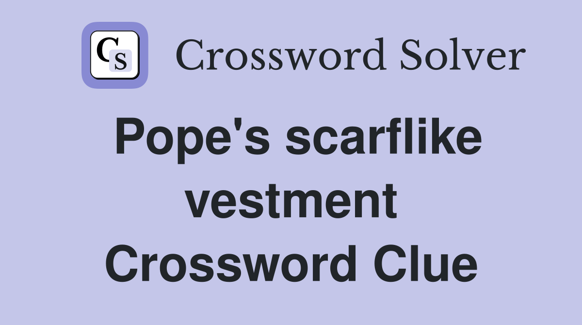 Pope's scarflike vestment Crossword Clue