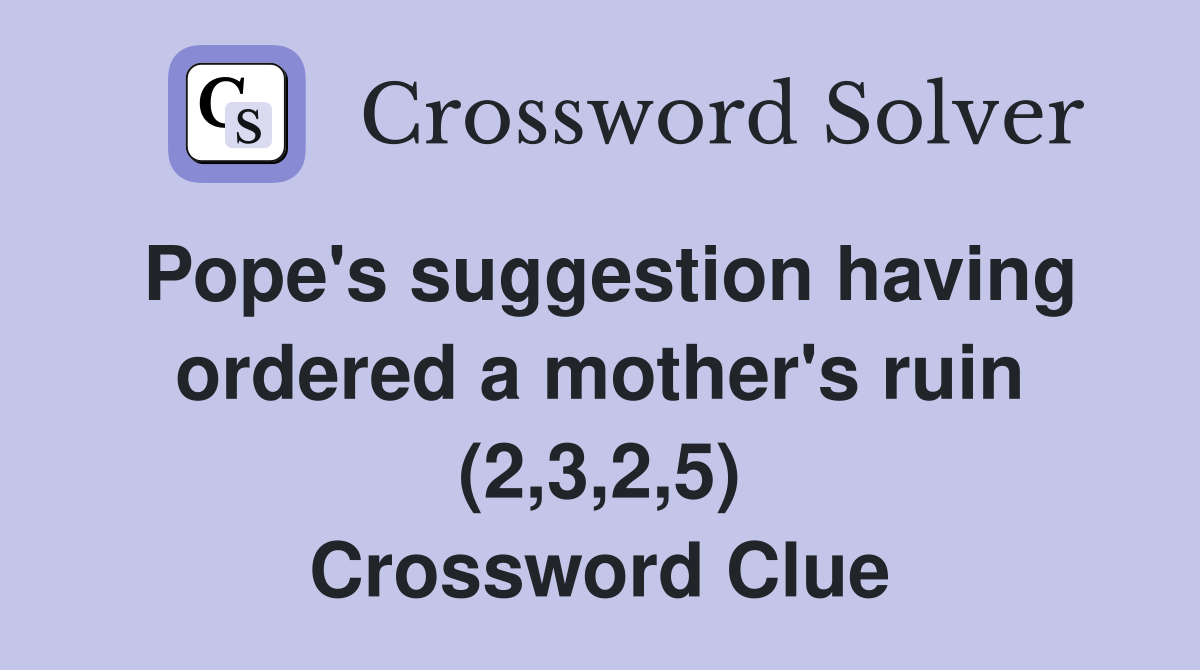 Pope's suggestion having ordered a mother's ruin (2,3,2,5) Crossword Clue