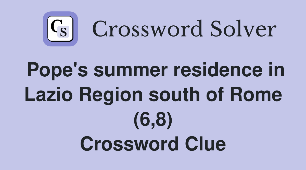 Pope's summer residence in Lazio Region south of Rome (6,8) Crossword Clue
