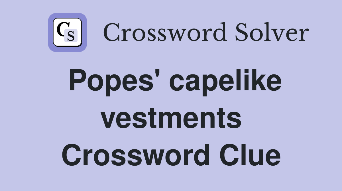 Popes' capelike vestments Crossword Clue