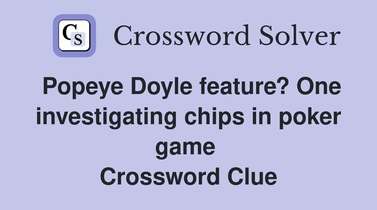 Popeye Doyle feature? One investigating chips in poker game  Crossword Clue