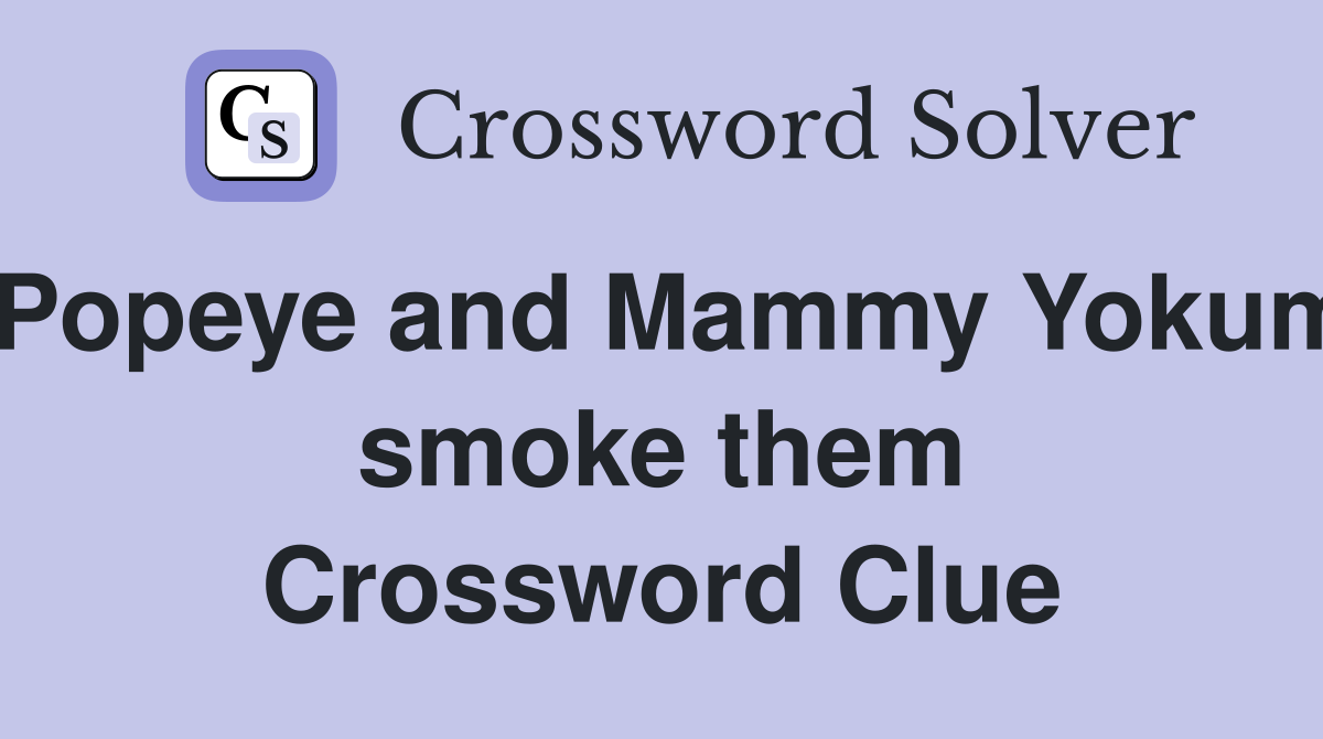 Popeye and Mammy Yokum smoke them Crossword Clue