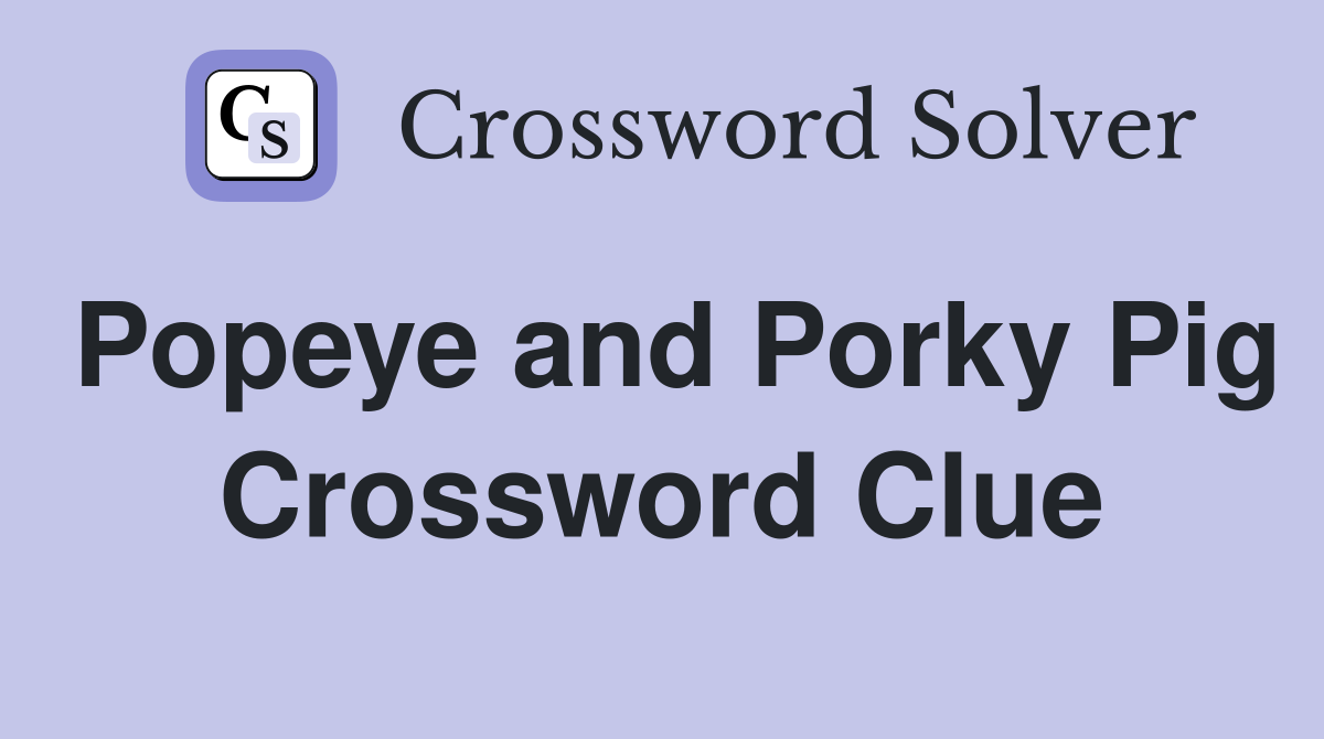 Popeye and Porky Pig Crossword Clue