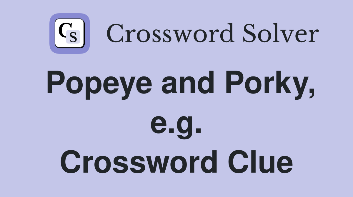 Popeye and Porky, e.g. Crossword Clue