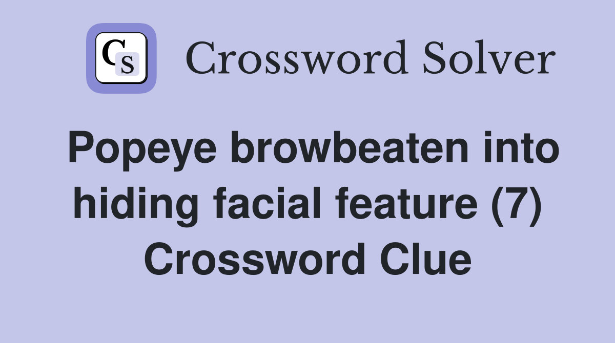 Popeye browbeaten into hiding facial feature (7) Crossword Clue