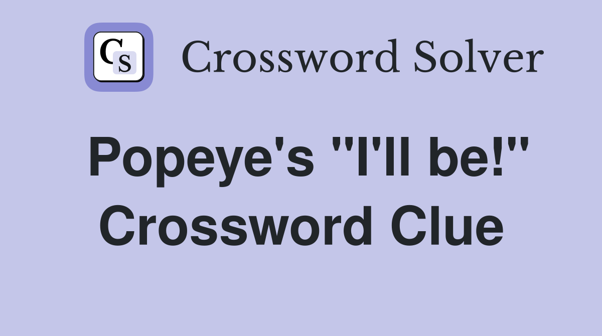Popeye's "I'll be!" Crossword Clue
