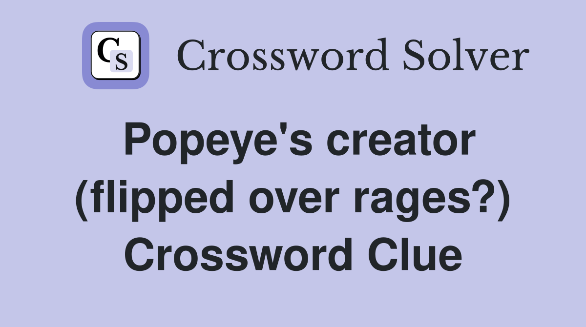 Popeye's creator (flipped over rages?) Crossword Clue