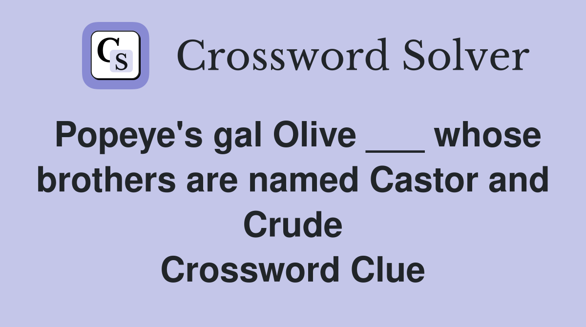 Popeye's gal Olive ___ whose brothers are named Castor and Crude Crossword Clue