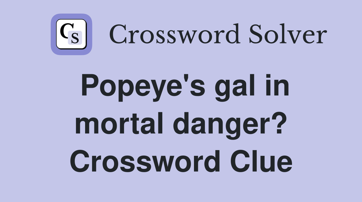 Popeye's gal in mortal danger? Crossword Clue