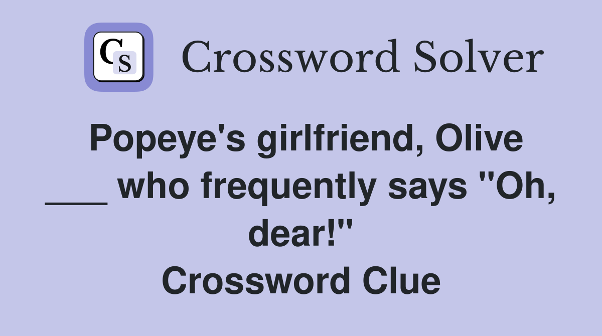 Popeye's girlfriend, Olive ___ who frequently says "Oh, dear!" Crossword Clue
