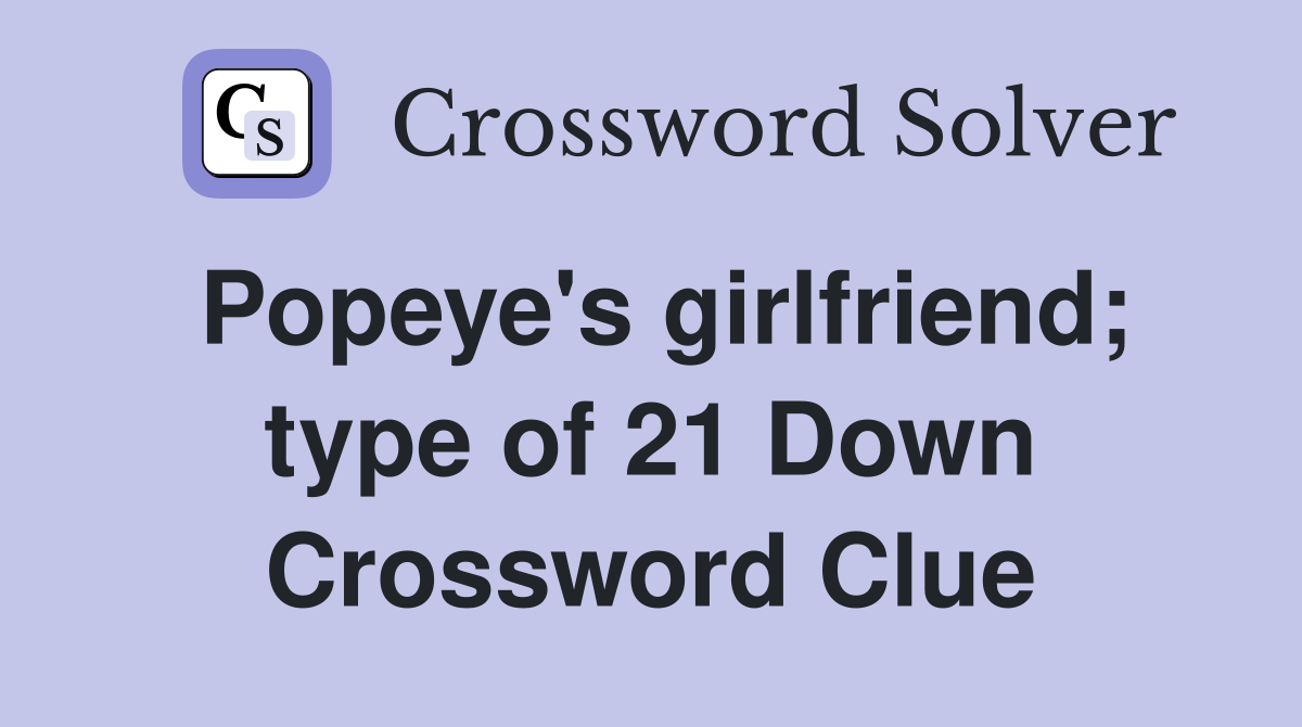 Popeye's girlfriend; type of 21 Down Crossword Clue
