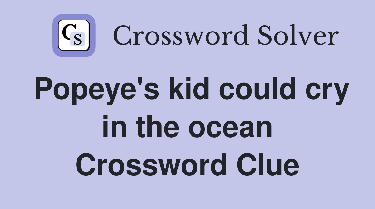 Popeye's kid could cry in the ocean Crossword Clue