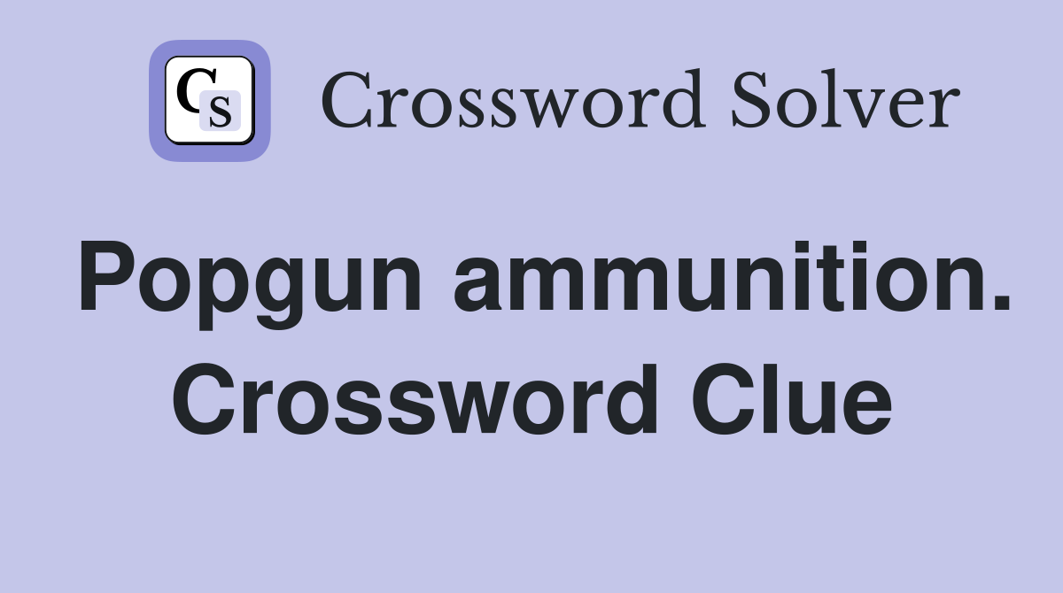Popgun ammunition. Crossword Clue
