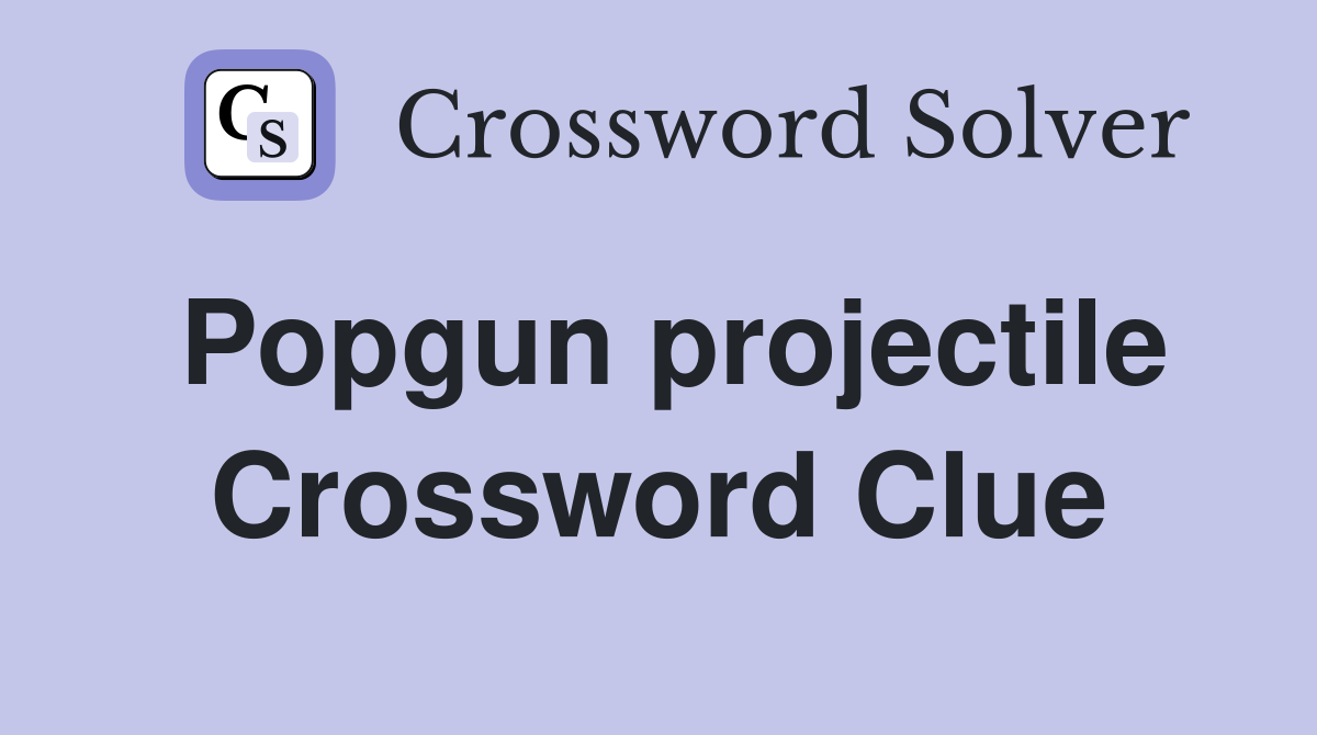 Popgun projectile Crossword Clue