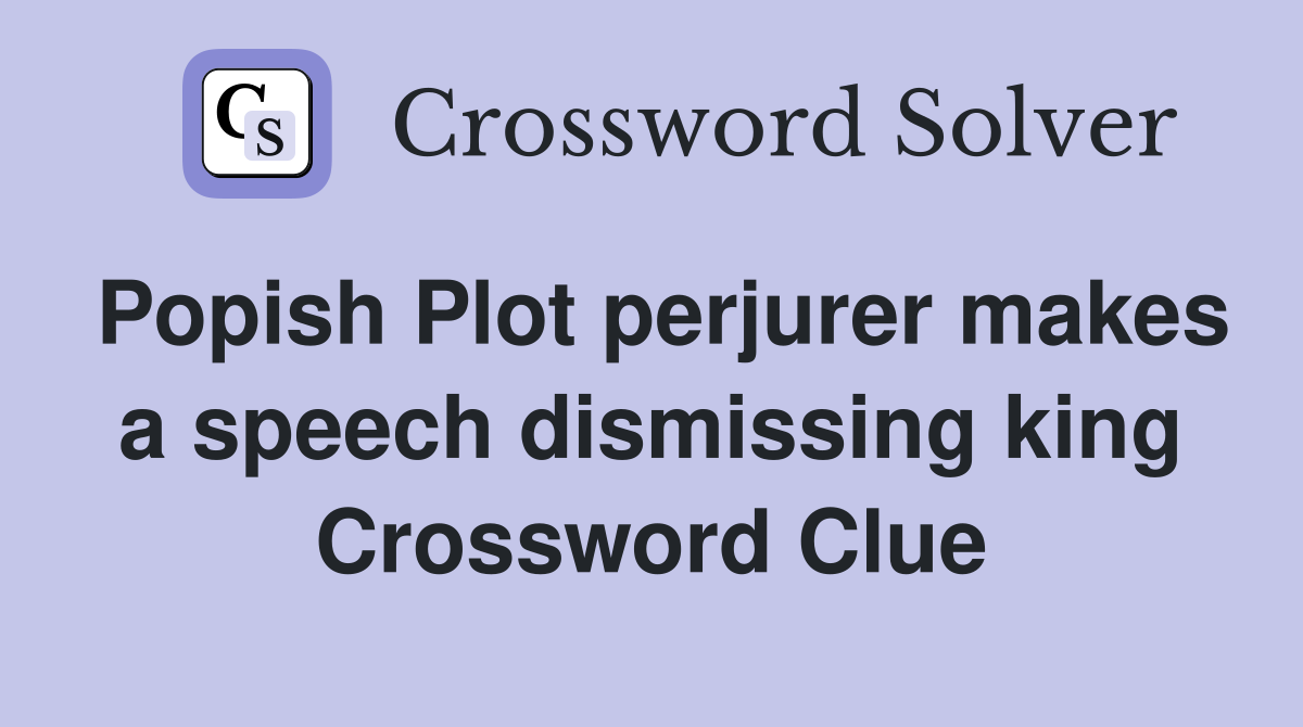 Popish Plot perjurer makes a speech dismissing king Crossword Clue
