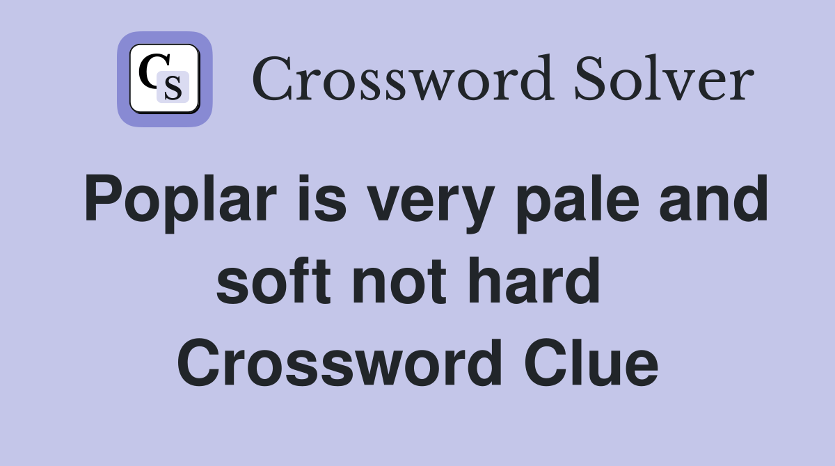 Poplar is very pale and soft not hard  Crossword Clue