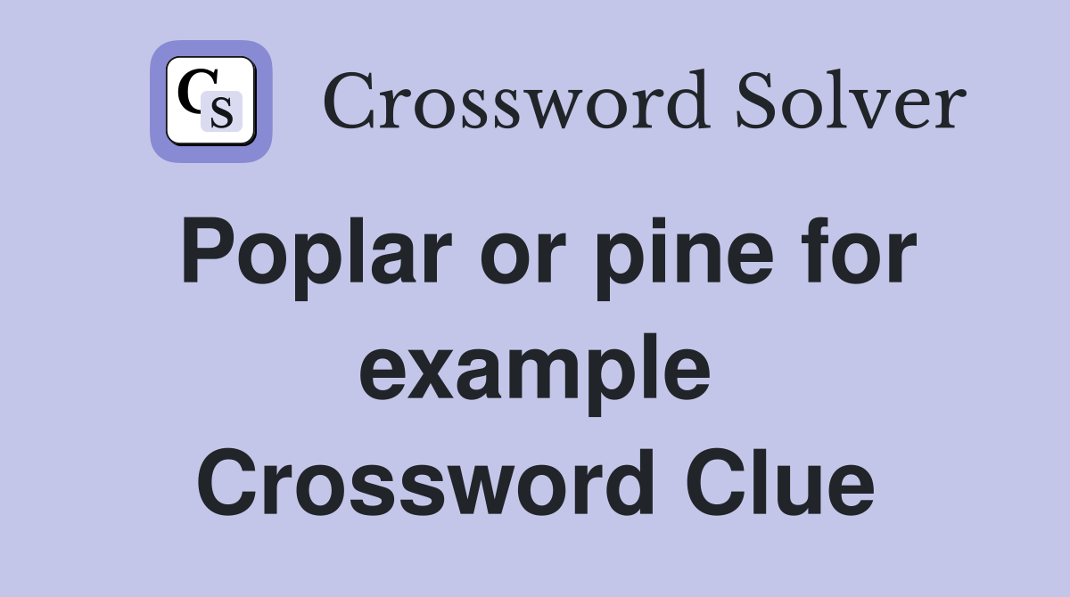 Poplar or pine for example Crossword Clue