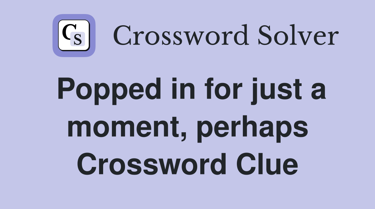 Popped in for just a moment, perhaps Crossword Clue