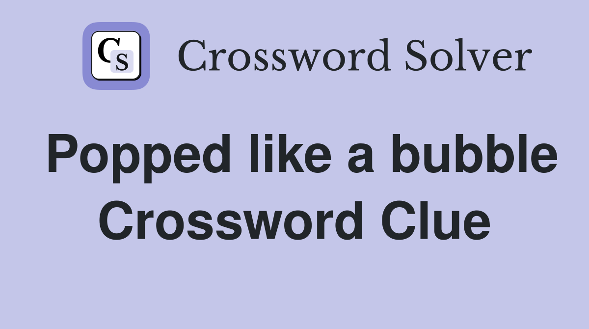 Popped like a bubble Crossword Clue