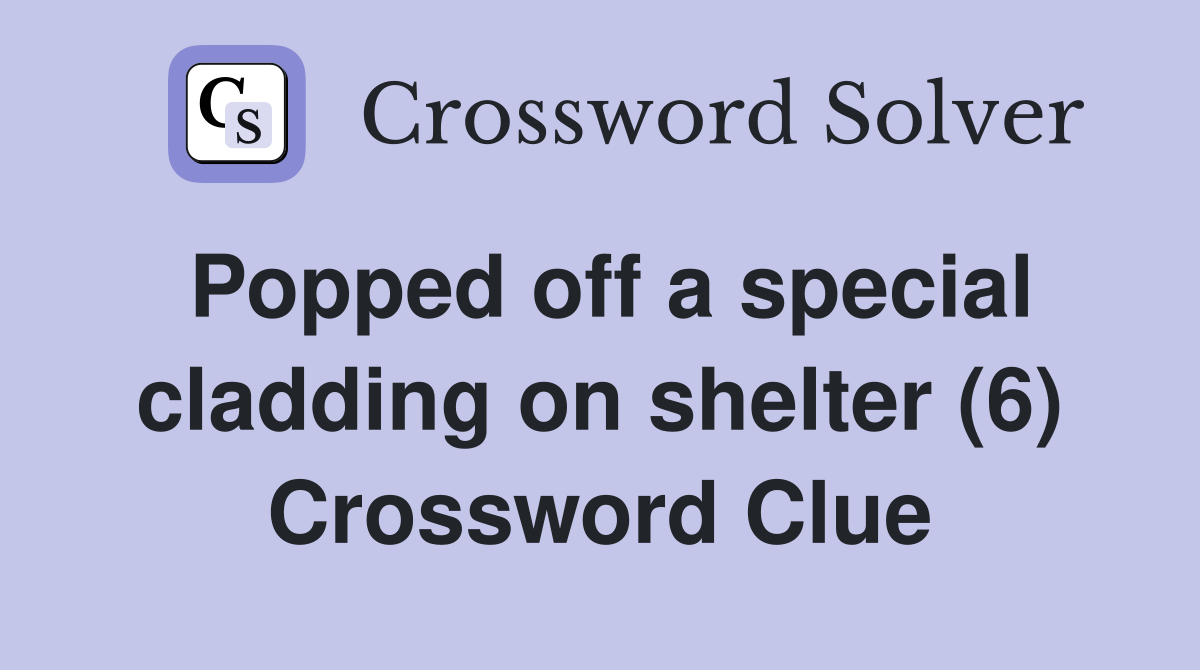 Popped off a special cladding on shelter (6) Crossword Clue