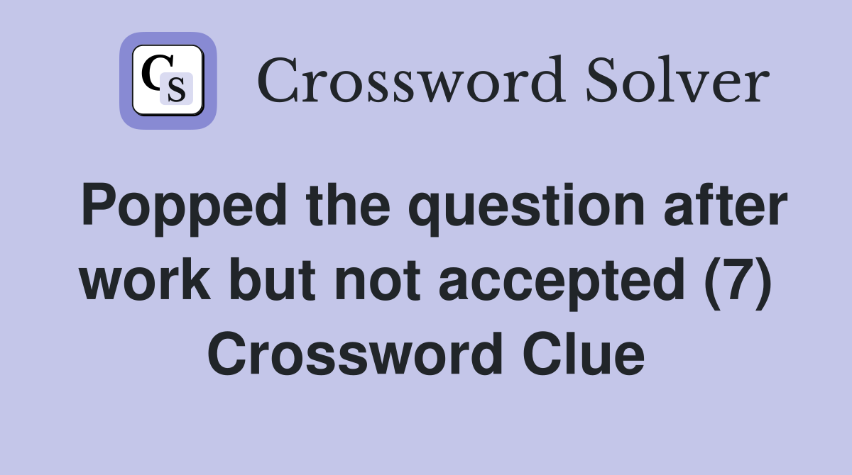 Popped the question after work but not accepted (7) Crossword Clue