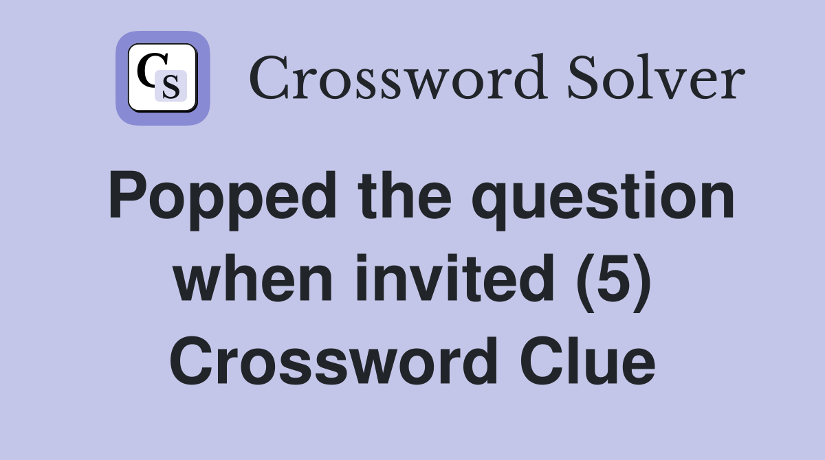 Popped the question when invited (5) Crossword Clue