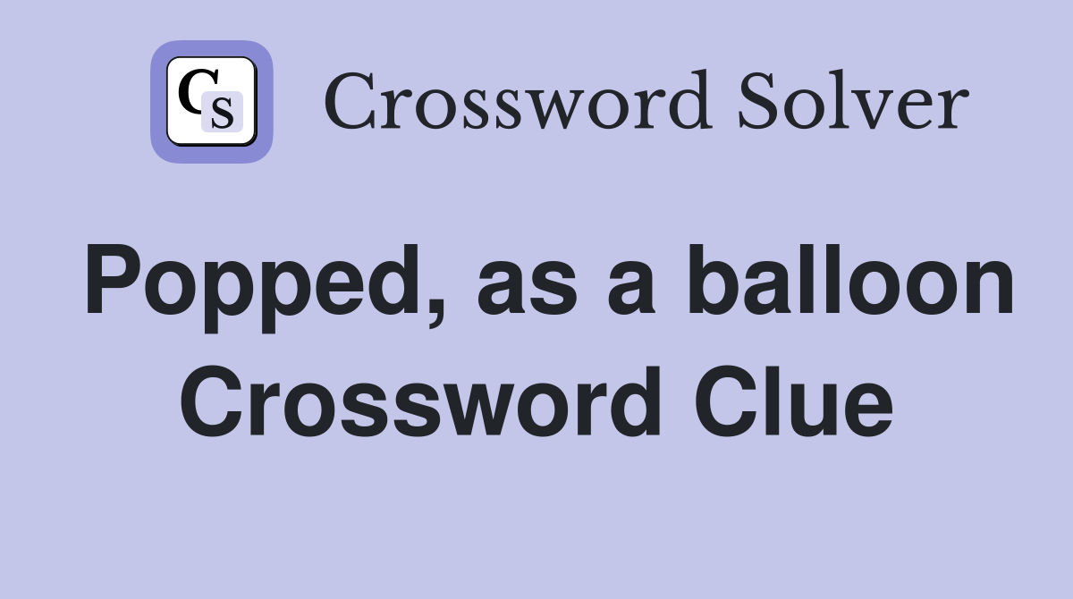 Popped, as a balloon Crossword Clue