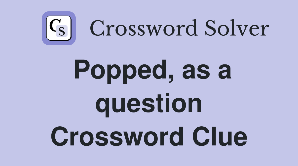 Popped, as a question Crossword Clue