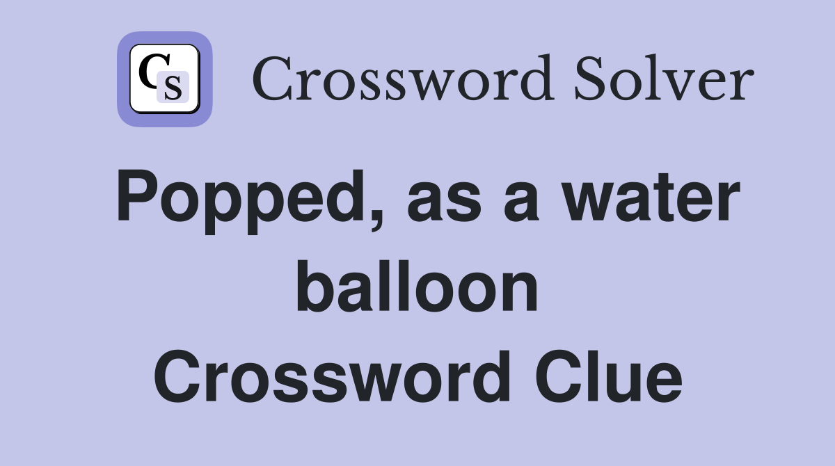 Popped, as a water balloon Crossword Clue