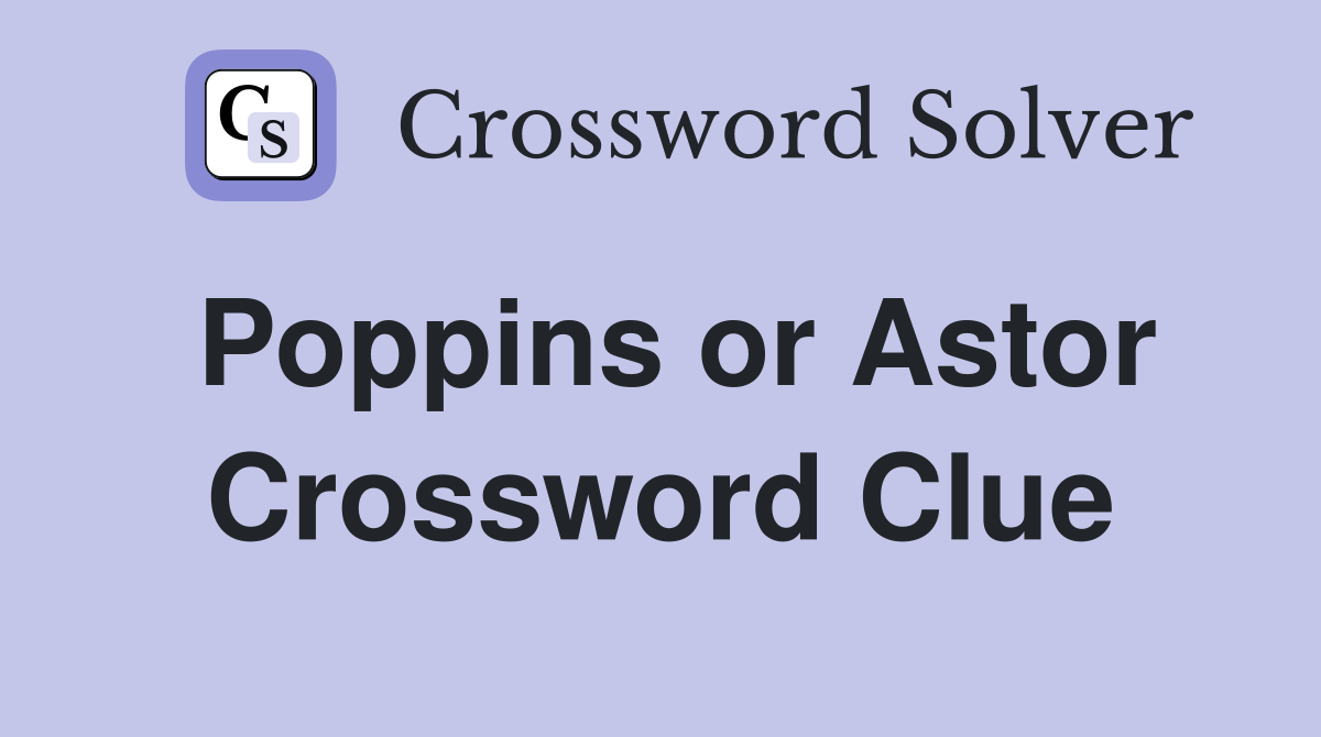 Poppins or Astor Crossword Clue