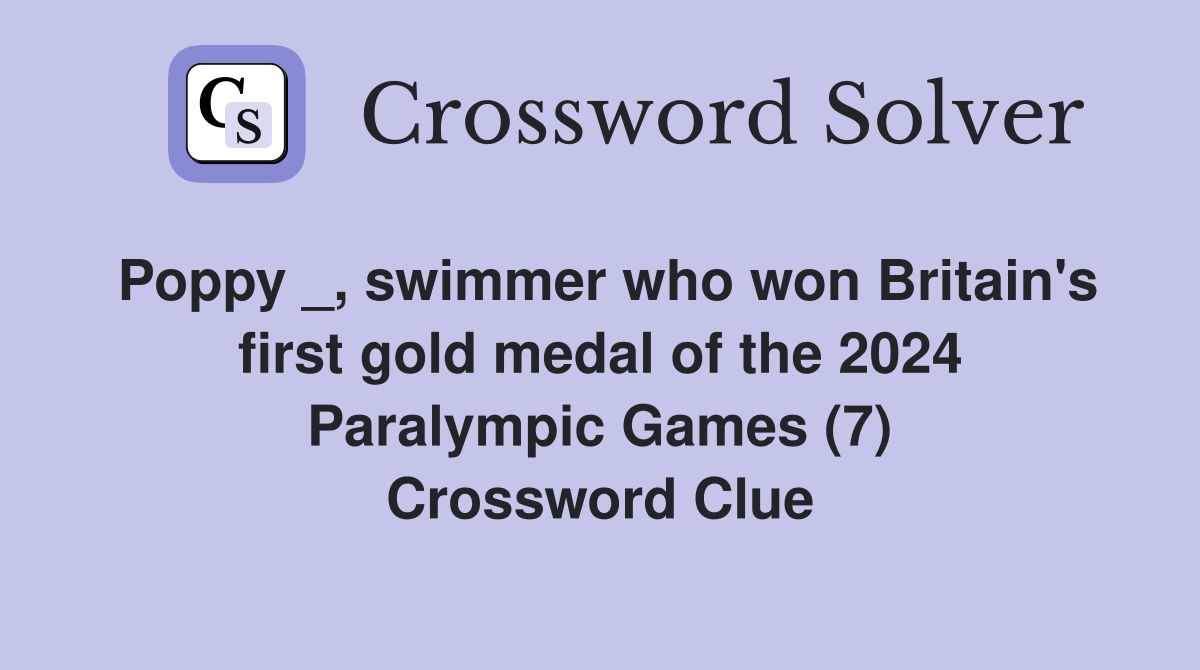 Poppy _, swimmer who won Britain's first gold medal of the 2024 Paralympic Games (7) Crossword Clue