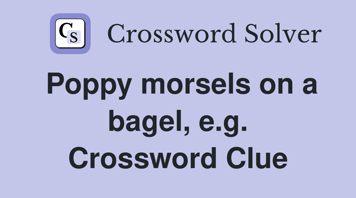 Poppy morsels on a bagel, e.g. Crossword Clue