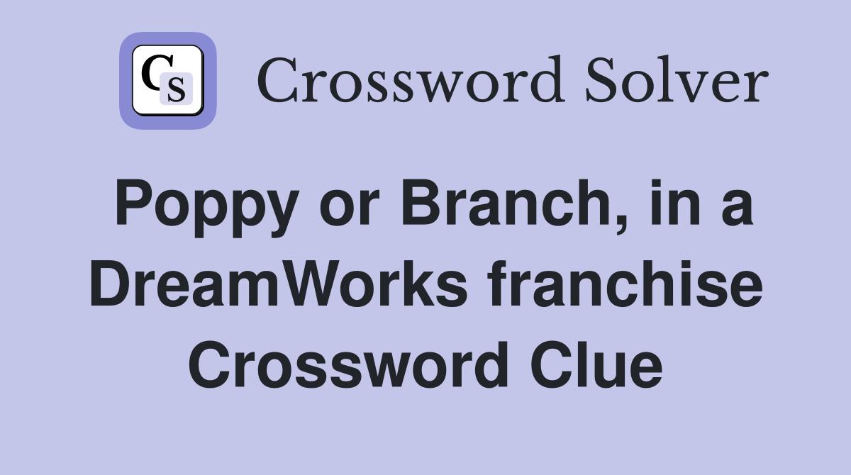 Poppy or Branch, in a DreamWorks franchise Crossword Clue