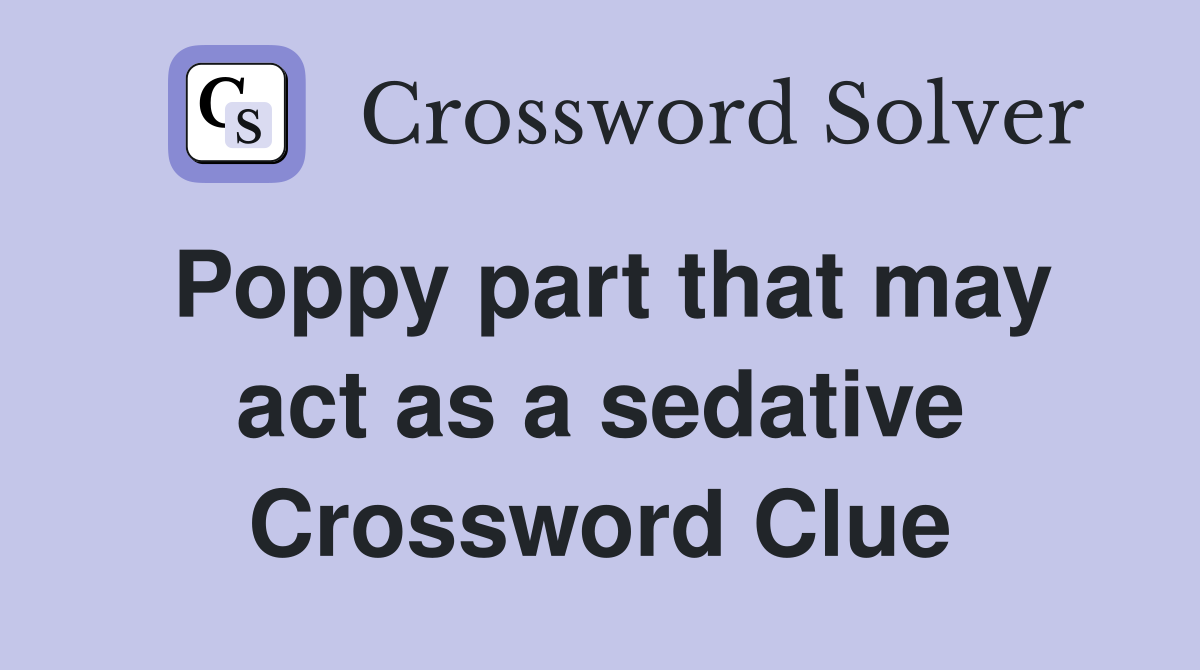 Poppy part that may act as a sedative Crossword Clue