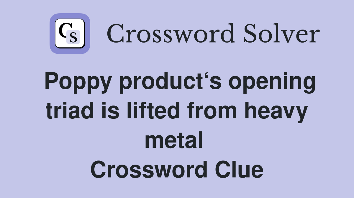 Poppy product‘s opening triad is lifted from heavy metal  Crossword Clue