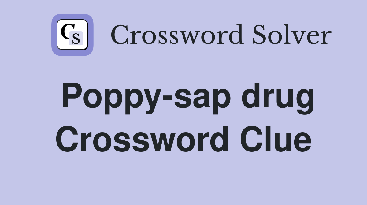 Poppy-sap drug Crossword Clue