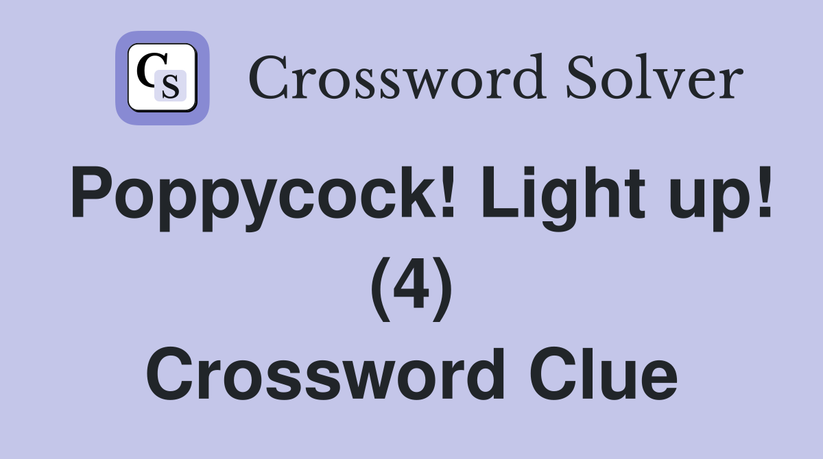 Poppycock! Light up! (4) Crossword Clue