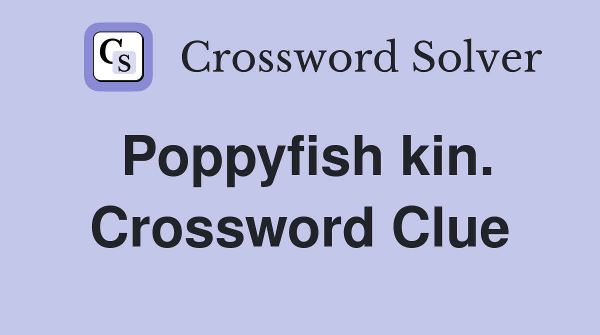 Poppyfish kin. Crossword Clue