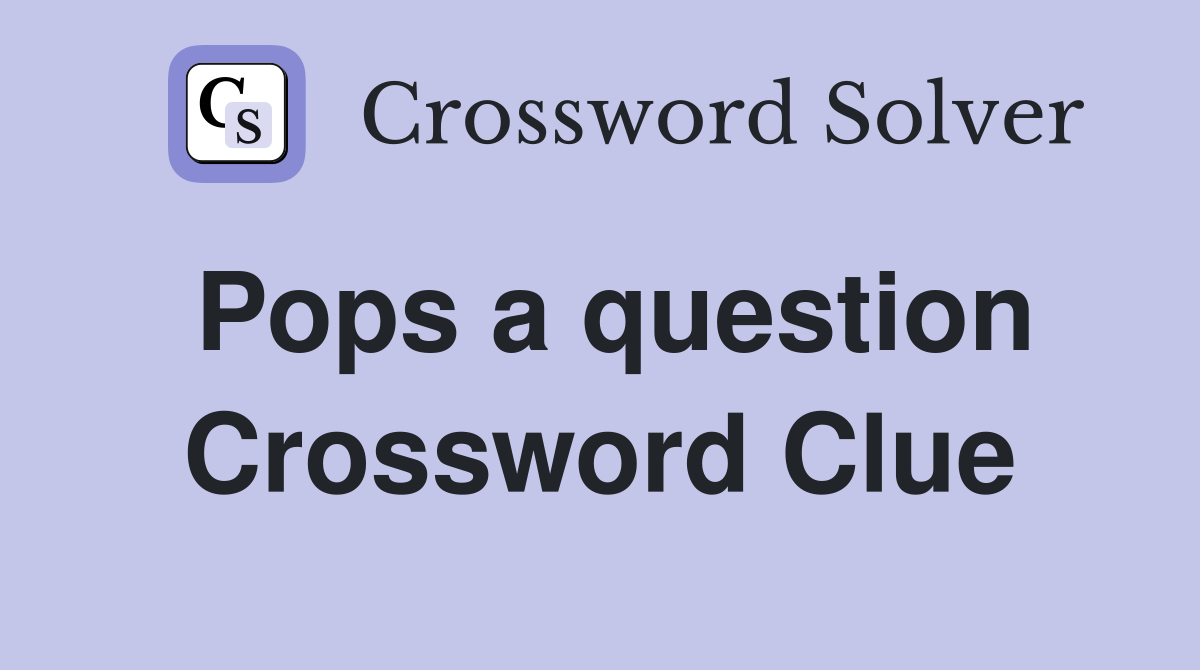 Pops a question Crossword Clue