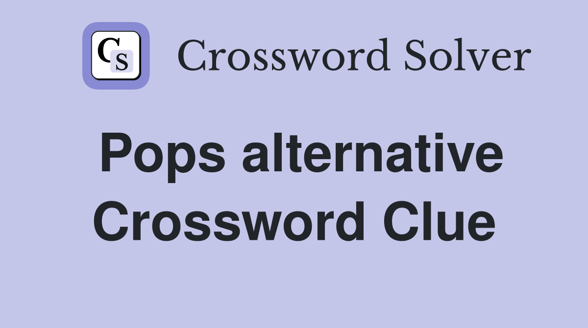 Pops alternative Crossword Clue