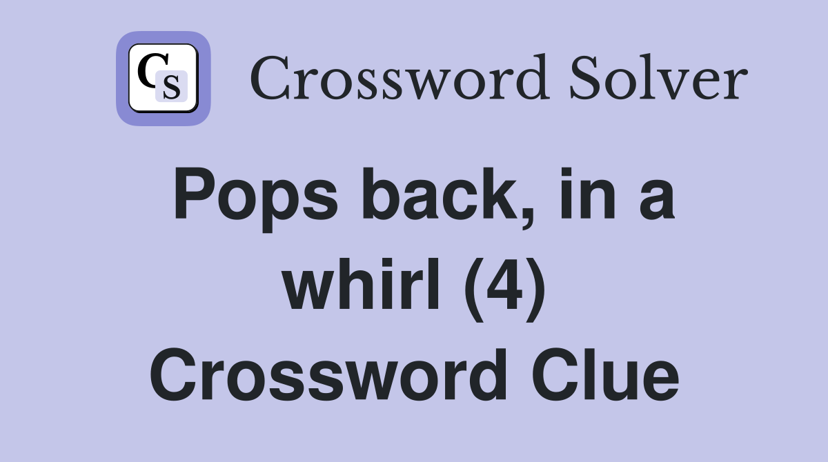 Pops back, in a whirl (4) Crossword Clue