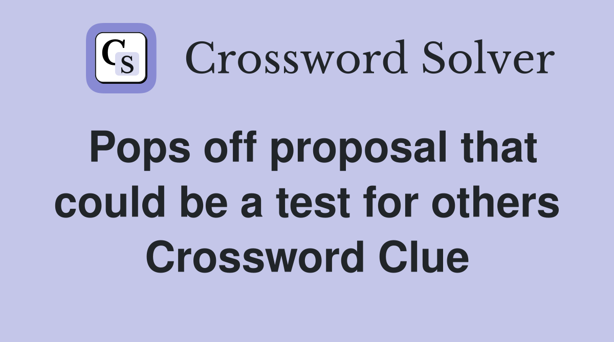 Pops off proposal that could be a test for others Crossword Clue
