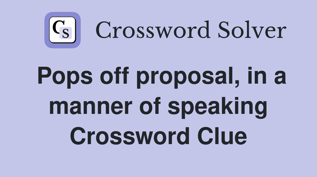 Pops off proposal, in a manner of speaking Crossword Clue